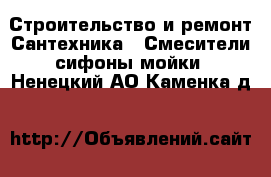 Строительство и ремонт Сантехника - Смесители,сифоны,мойки. Ненецкий АО,Каменка д.